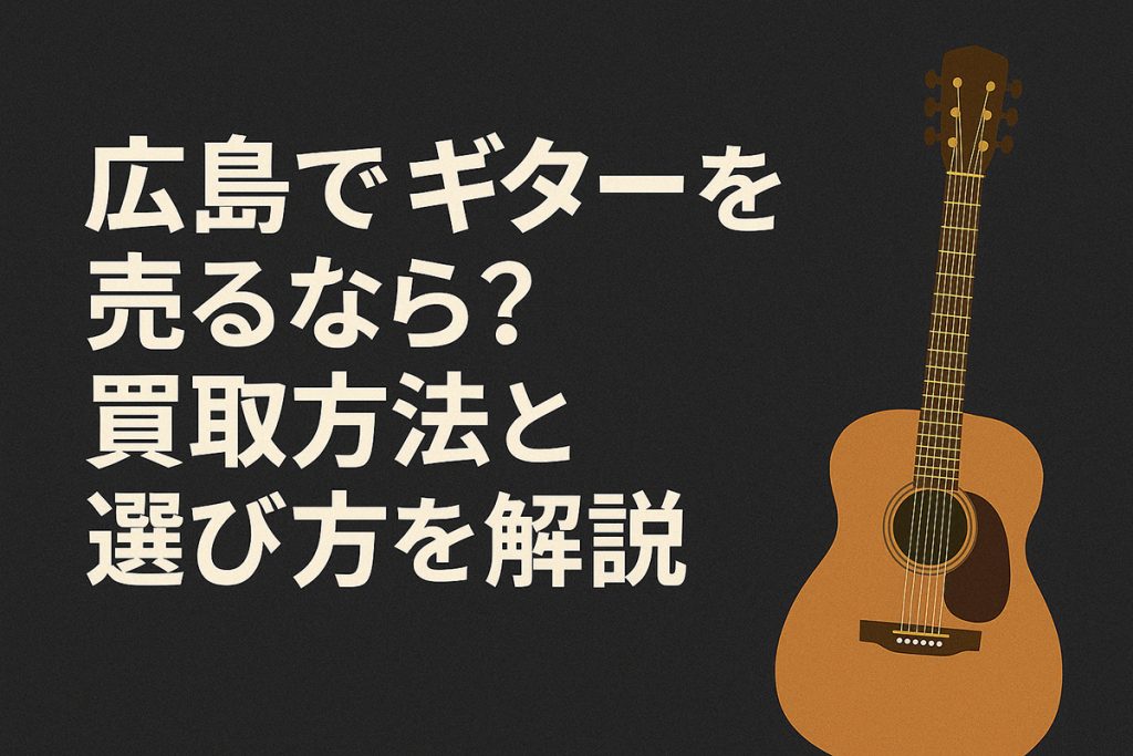 広島市でギターを売るなら？買取方法と選び方を解説